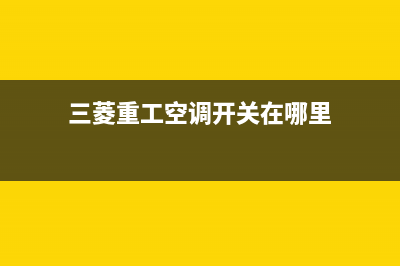 三菱重工开空调全国服务电话/售后400服务电话2023已更新(2023更新)(三菱重工空调开关在哪里)