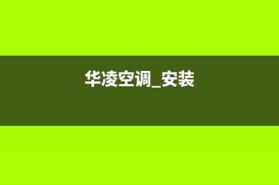 华凌空调安装电话号码/售后服务24小时咨询电话2022已更新(2022更新)(华凌空调 安装)