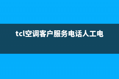 TCL空调客服电话是24小时/售后服务24小时维修电话2022已更新(2022更新)(tcl空调客户服务电话人工电话)