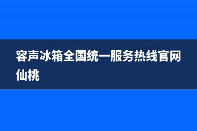 容声冰箱全国统一服务热线|全国统一服务号码多少已更新(2022更新)(容声冰箱全国统一服务热线官网仙桃)