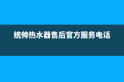 统帅热水器售后全国维修电话号码/全国统一厂家24小时上门维修(2023更新)(统帅热水器售后官方服务电话)