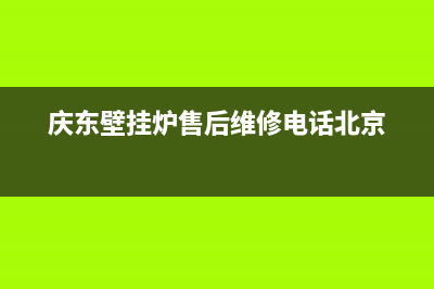 庆东壁挂炉售后维修电话/售后服务热线已更新(2022更新)(庆东壁挂炉售后维修电话北京)