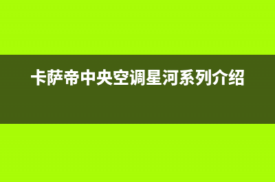 卡萨帝中央空调售后电话24小时/售后服务网点服务预约已更新(2023更新)(卡萨帝中央空调星河系列介绍)