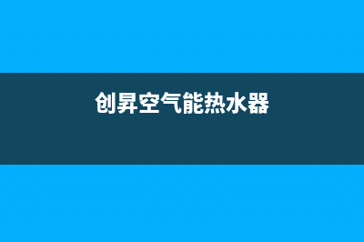 创昇空气能热泵售后服务人工受理(2022更新)(创昇空气能热水器)