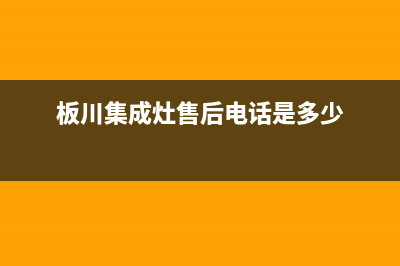 板川集成灶售后维修电话(板川集成灶售后电话是多少)