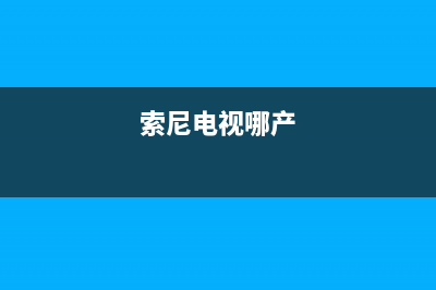 索尼电视全国范围热线电话已更新(2022更新)售后400人工电话(索尼电视哪产)