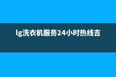 LG洗衣机服务24小时热线售后400安装电话(lg洗衣机服务24小时热线吉林)