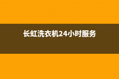 长虹洗衣机24小时服务热线全国统一厂家24小时技术支持服务热线(长虹洗衣机24小时服务)