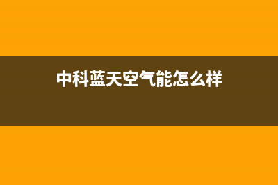 中科蓝天空气能热泵售后人工服务热线已更新(2023更新)(中科蓝天空气能怎么样)