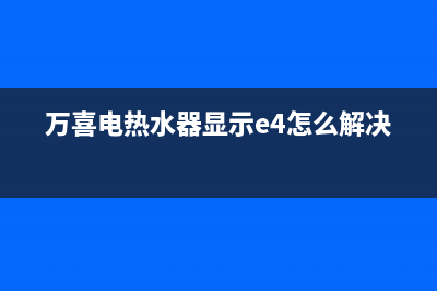 万喜热水器故障代码e1(万喜电热水器显示e4怎么解决)