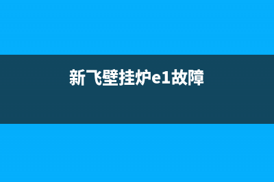 新飞壁挂炉e3故障怎么解决(新飞壁挂炉e1故障)