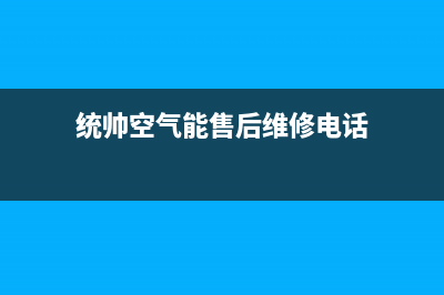 统帅空气能售后400总部电话(2023更新)(统帅空气能售后维修电话)