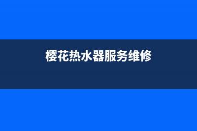 樱花热水器服务24小时热线/售后服务网点专线2023已更新(2023更新)(樱花热水器服务维修)