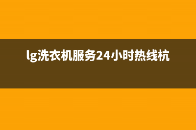 LG洗衣机服务24小时热线售后400专线(lg洗衣机服务24小时热线杭州)