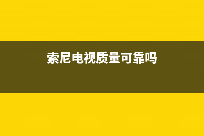 索尼电视全国范围热线电话2023已更新(2023更新)售后400厂家电话(索尼电视质量可靠吗)