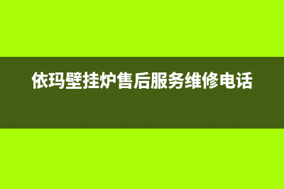 依玛壁挂炉售后服务维修电话/售后维修电话号码已更新(2022更新)(依玛壁挂炉售后服务维修电话)