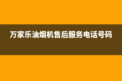 万家乐油烟机售后服务电话号码/售后400厂家电话已更新(2022更新)(万家乐油烟机售后服务电话号码)