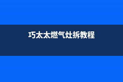 巧太太燃气灶全国售后电话/售后24小时厂家客服中心已更新(2023更新)(巧太太燃气灶拆教程)