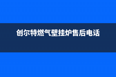 创尔特燃气壁挂炉e5代表什么故障(创尔特燃气壁挂炉售后电话)