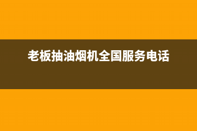 老板抽油烟机全国服务电话/售后400专线(2022更新)(老板抽油烟机全国服务电话)