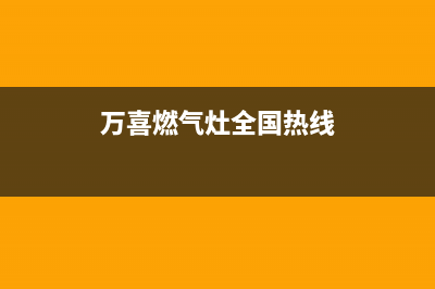 万喜燃气灶全国售后服务中心|24小时服务电话号码(万喜燃气灶全国热线)