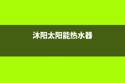 沐阳太阳能热水器售后电话/维修电话2022已更新(2022更新)(沐阳太阳能热水器)