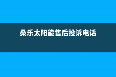 桑乐太阳能售后服务电话/服务电话24小时热线已更新(2022更新)(桑乐太阳能售后投诉电话)