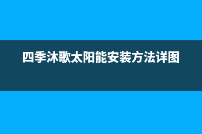 四季沐歌太阳能售后维修电话/清洗服务电话(2022更新)(四季沐歌太阳能安装方法详图)