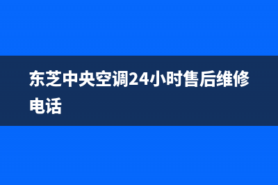 东芝中央空调24小时服务电话(东芝中央空调24小时售后维修电话)