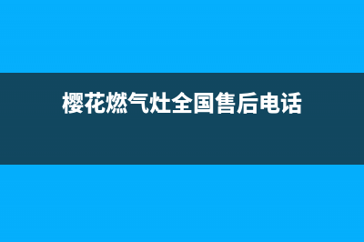 樱花燃气灶全国统一服务热线/全国统一服务网点已更新(2023更新)(樱花燃气灶全国售后电话)