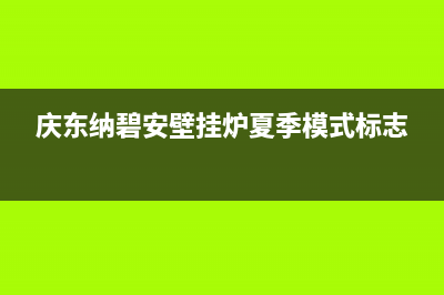 庆东纳碧安壁挂炉售后电话/售后联系电话2023已更新(2023更新)(庆东纳碧安壁挂炉夏季模式标志)