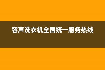 容声洗衣机全国统一服务热线全国统一厂家24小时服务中心(容声洗衣机全国统一服务热线)