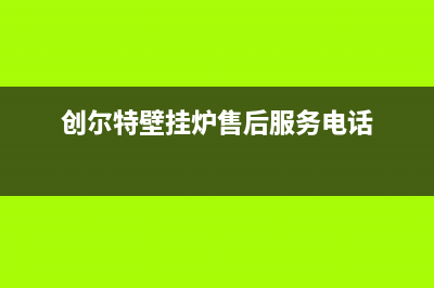 创尔特壁挂炉售后维修电话/全国24小时服务电话号码已更新(2023更新)(创尔特壁挂炉售后服务电话)