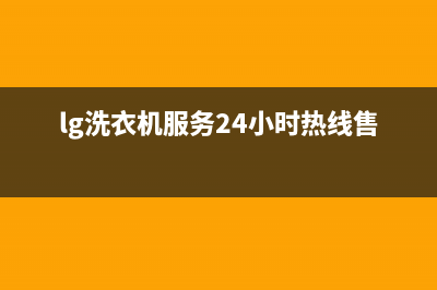 LG洗衣机服务24小时热线售后400网点电话(lg洗衣机服务24小时热线售后)