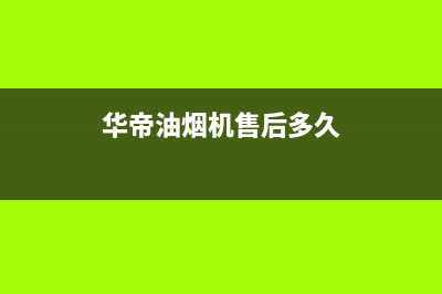 华帝油烟机售后维修服务电话号码/售后服务专线已更新(2022更新)(华帝油烟机售后多久)