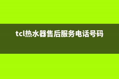 TCL热水器售后服务电话/售后400网点客服电话2022已更新(2022更新)(tcl热水器售后服务电话号码)