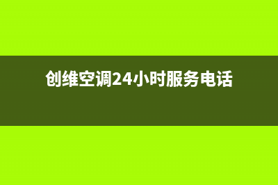 创维空调24小时人工服务/售后服务网点客服电话(2022更新)(创维空调24小时服务电话)