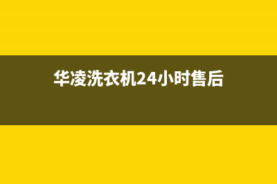 华凌洗衣机24小时服务热线售后服务人工受理(华凌洗衣机24小时售后)