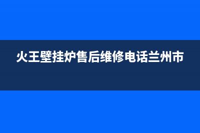 火王壁挂炉售后维修电话/售后服务维修电话已更新(2023更新)(火王壁挂炉售后维修电话兰州市)