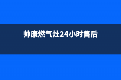 帅康燃气灶24小时服务热线电话/售后服务人工受理已更新(2023更新)(帅康燃气灶24小时售后)