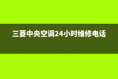 三菱中央空调24小时服务电话(三菱中央空调24小时维修电话)