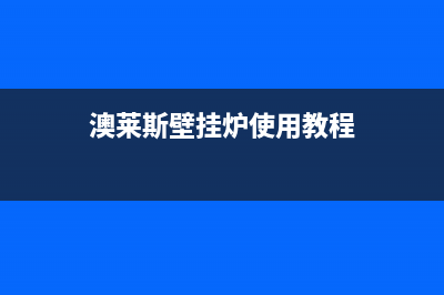 澳莱斯壁挂炉e6ntc故障(澳莱斯壁挂炉使用教程)