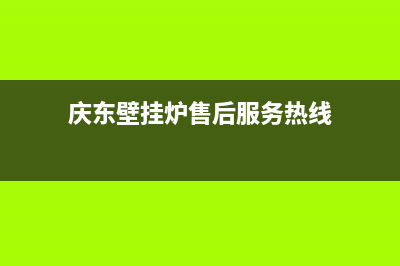 庆东壁挂炉售后维修电话/服务400(2022更新)(庆东壁挂炉售后服务热线)