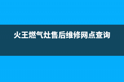 火王燃气灶售后维修电话/全国统一服务号码多少已更新(2023更新)(火王燃气灶售后维修网点查询)