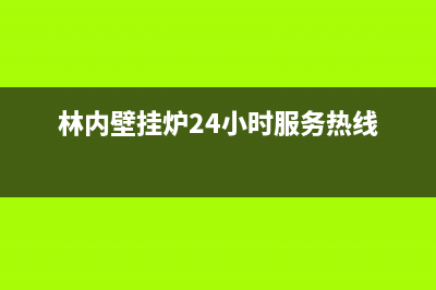 林内壁挂炉24小时服务热线/400全国服务电话2023已更新(2023更新)(林内壁挂炉24小时服务热线)