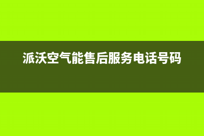 派沃空气能售后400电话多少2022已更新(2022更新)(派沃空气能售后服务电话号码)