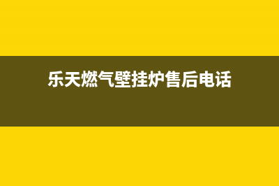 乐天壁挂炉售后维修电话/人工服务电话已更新(2023更新)(乐天燃气壁挂炉售后电话)