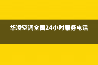 华凌空调全国24小时服务电话号码/售后24小时厂家人工客服(2022更新)(华凌空调全国24小时服务电话)