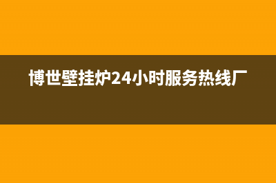 博世壁挂炉24小时服务热线/售后电话24小时2022已更新(2022更新)(博世壁挂炉24小时服务热线厂家)