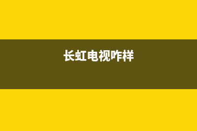 长虹电视24小时服务电话2023已更新(2023更新)售后服务热线(长虹电视咋样)